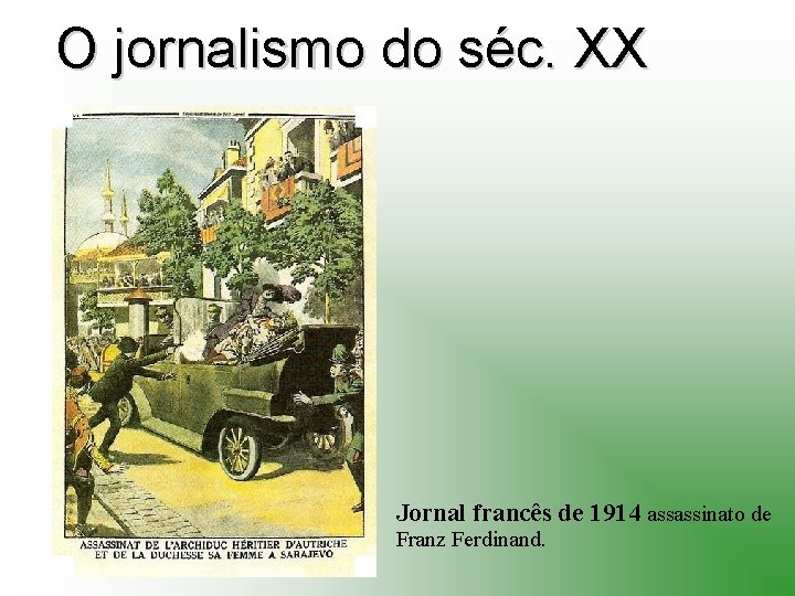 O jornalismo do séc. XX Jornal francês de 1914 assassinato de Franz Ferdinand. 