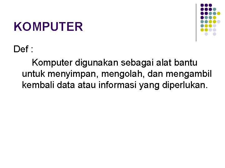 KOMPUTER Def : Komputer digunakan sebagai alat bantu untuk menyimpan, mengolah, dan mengambil kembali