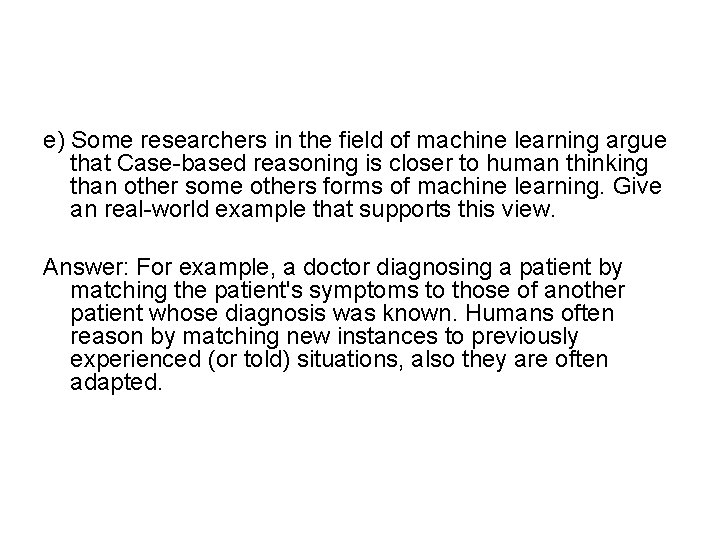 e) Some researchers in the field of machine learning argue that Case-based reasoning is