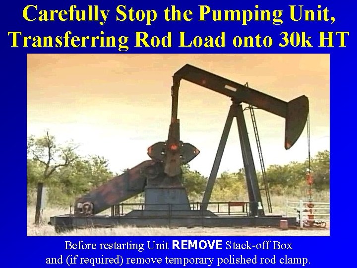 Carefully Stop the Pumping Unit, Transferring Rod Load onto 30 k HT Before restarting