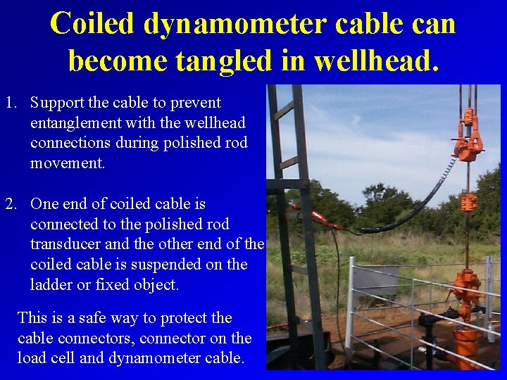 Coiled dynamometer cable can become tangled in wellhead. 1. Support the cable to prevent