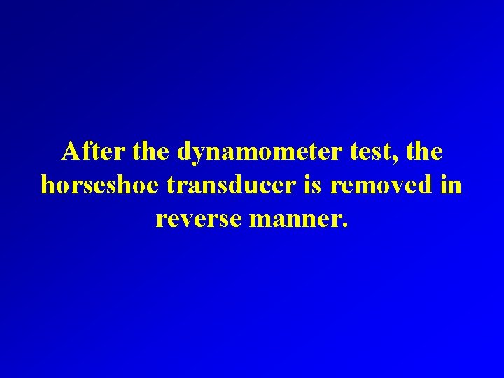 After the dynamometer test, the horseshoe transducer is removed in reverse manner. 