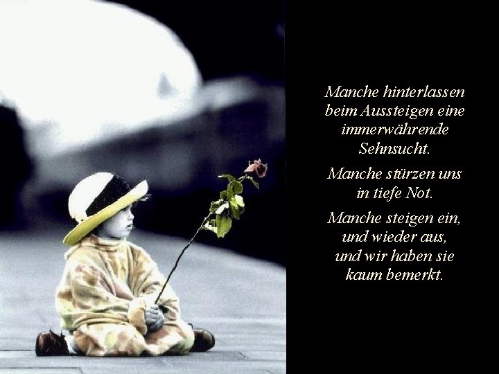 Manche hinterlassen beim Aussteigen eine immerwährende Sehnsucht. Manche stürzen uns in tiefe Not. Manche Manche hinterlassen beim Aussteigen eine immerwährende Sehnsucht. Manche stürzen uns in tiefe Not. Manche