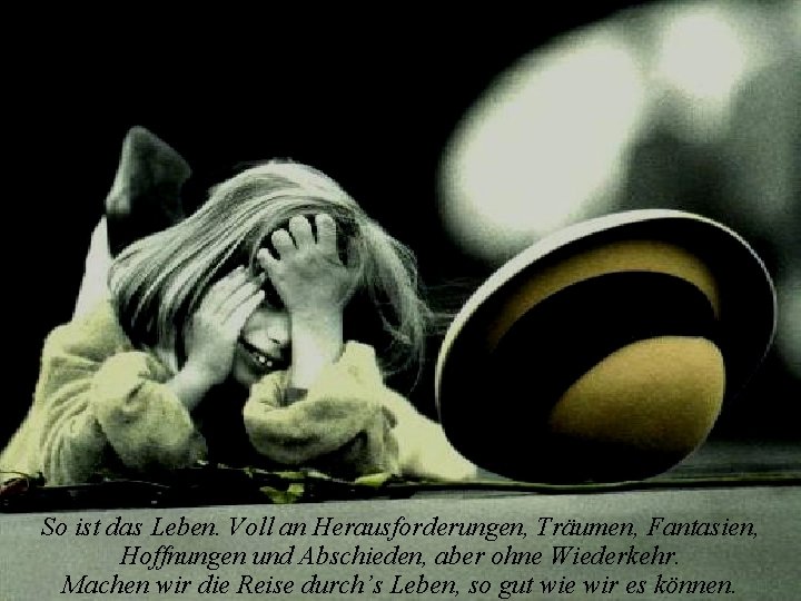 So ist das Leben. Voll an Herausforderungen, Träumen, Fantasien, Hoffnungen und Abschieden, aber ohne So ist das Leben. Voll an Herausforderungen, Träumen, Fantasien, Hoffnungen und Abschieden, aber ohne