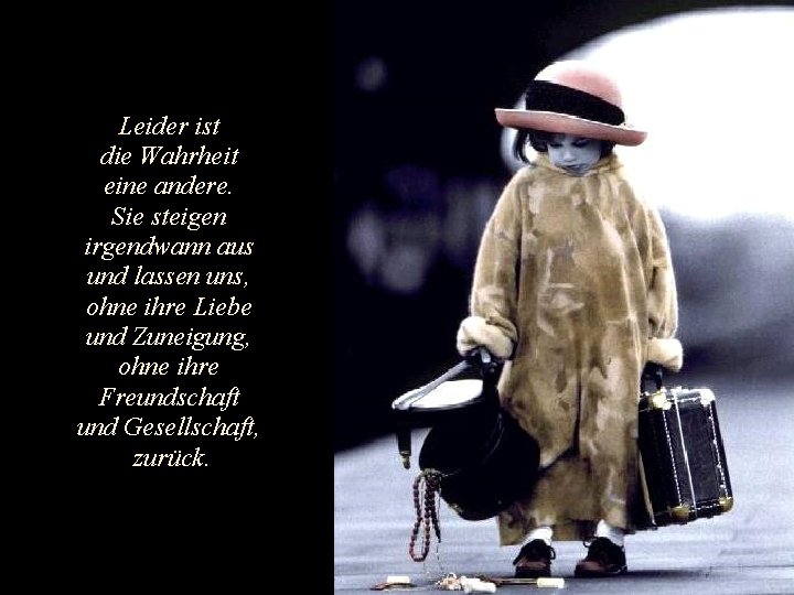 Leider ist die Wahrheit eine andere. Sie steigen irgendwann aus und lassen uns, ohne Leider ist die Wahrheit eine andere. Sie steigen irgendwann aus und lassen uns, ohne