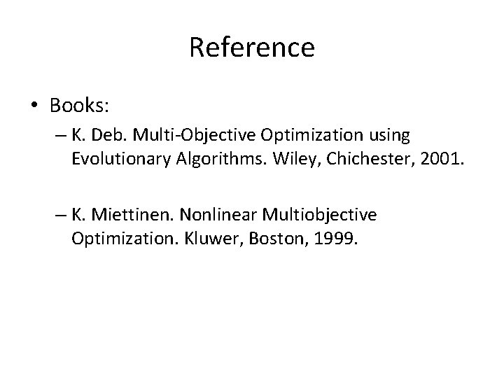 Reference • Books: – K. Deb. Multi-Objective Optimization using Evolutionary Algorithms. Wiley, Chichester, 2001.
