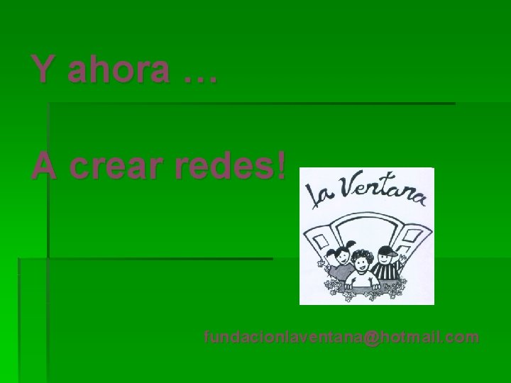 Y ahora … A crear redes! fundacionlaventana@hotmail. com 