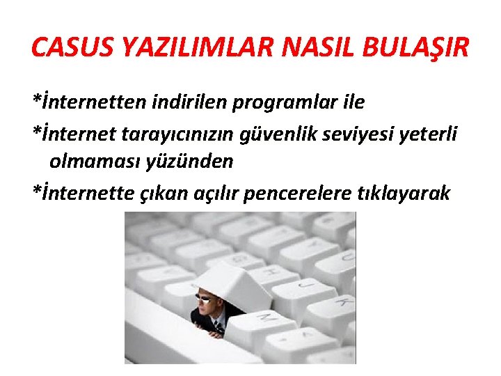 CASUS YAZILIMLAR NASIL BULAŞIR *İnternetten indirilen programlar ile *İnternet tarayıcınızın güvenlik seviyesi yeterli olmaması