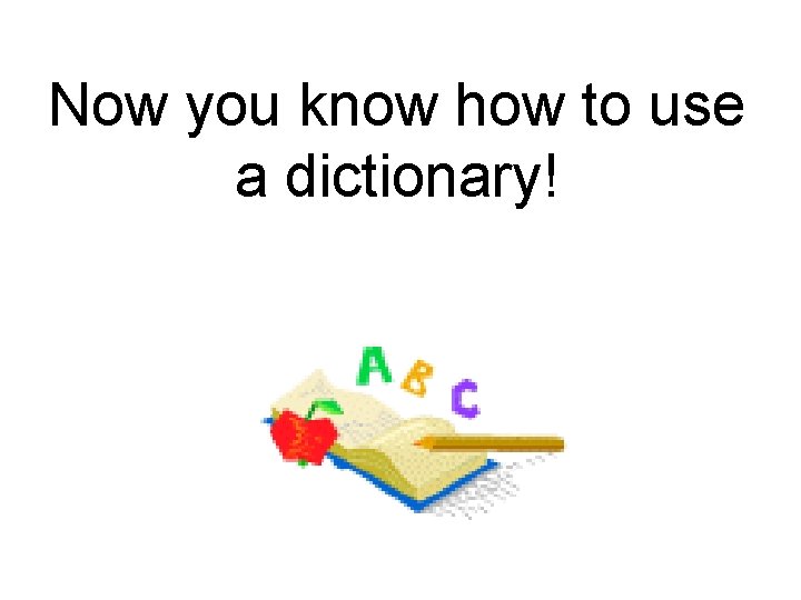 Now you know how to use a dictionary! 