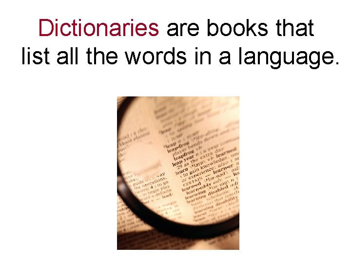 Dictionaries are books that list all the words in a language. 