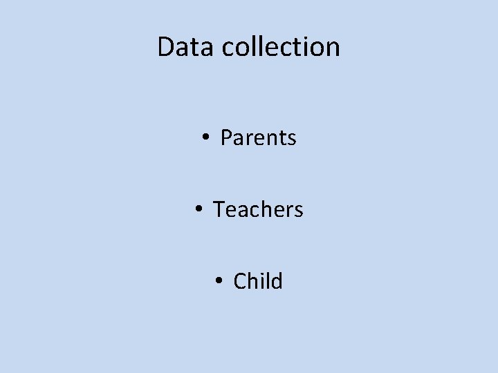Data collection • Parents • Teachers • Child 