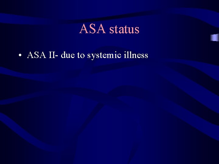 ASA status • ASA II- due to systemic illness 