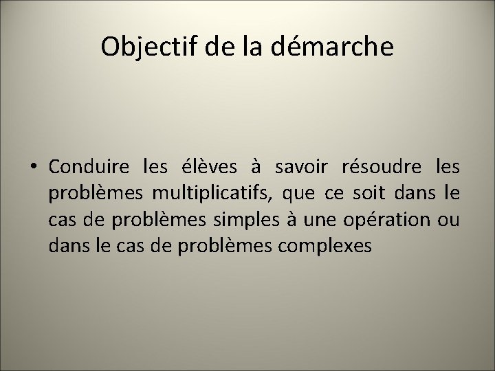Objectif de la démarche • Conduire les élèves à savoir résoudre les problèmes multiplicatifs,