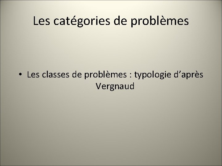 Les catégories de problèmes • Les classes de problèmes : typologie d’après Vergnaud 