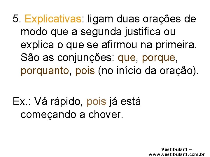 5. Explicativas: ligam duas orações de modo que a segunda justifica ou explica o