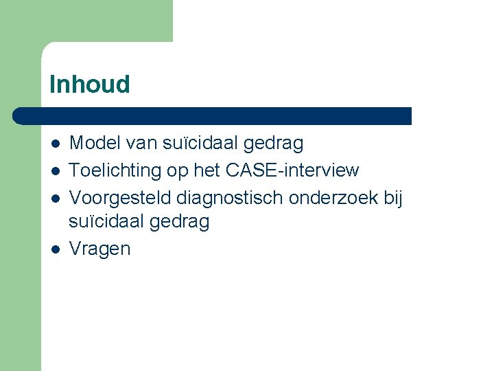 Inhoud l l Model van suïcidaal gedrag Toelichting op het CASE-interview Voorgesteld diagnostisch onderzoek