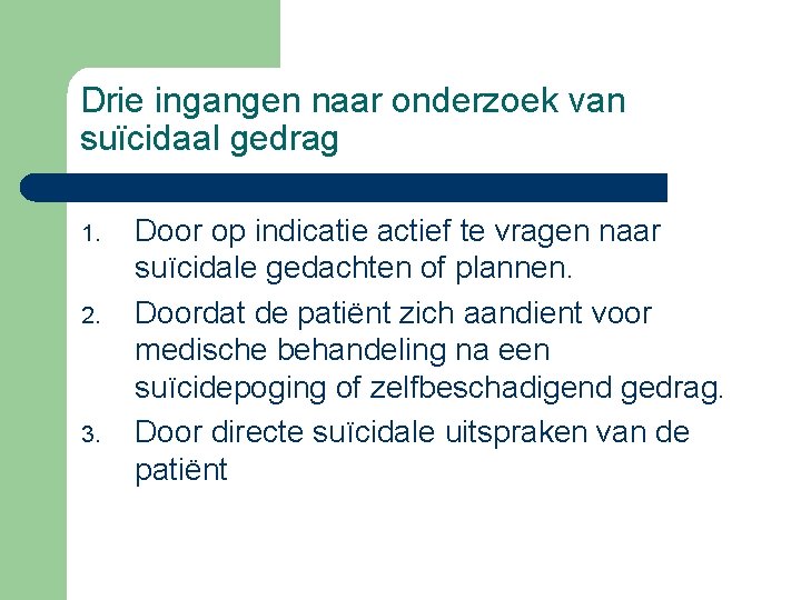 Drie ingangen naar onderzoek van suïcidaal gedrag 1. 2. 3. Door op indicatie actief