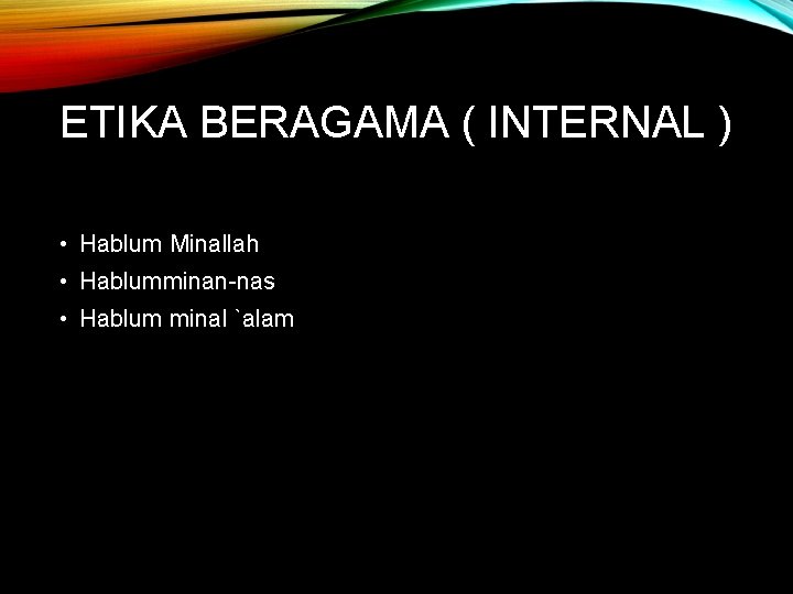 ETIKA BERAGAMA ( INTERNAL ) • Hablum Minallah • Hablumminan-nas • Hablum minal `alam