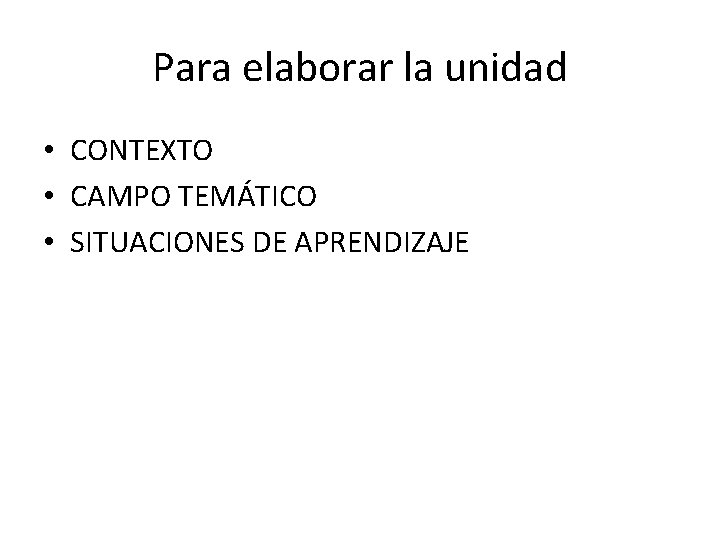 Para elaborar la unidad • CONTEXTO • CAMPO TEMÁTICO • SITUACIONES DE APRENDIZAJE 