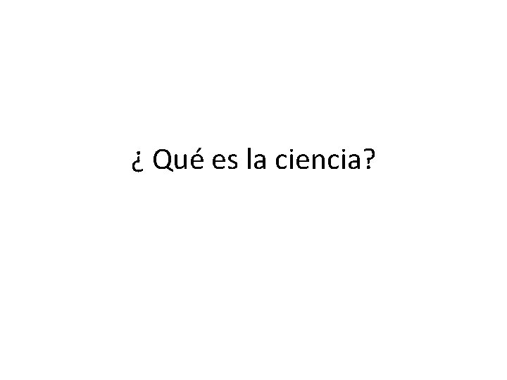 ¿ Qué es la ciencia? 