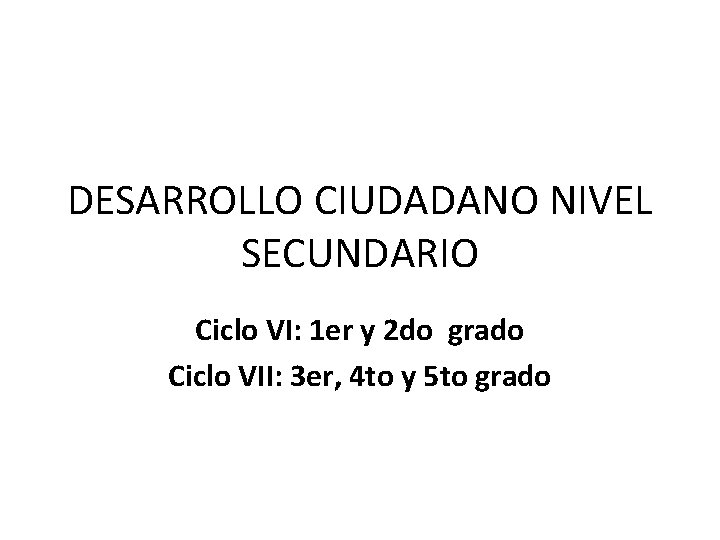 DESARROLLO CIUDADANO NIVEL SECUNDARIO Ciclo VI: 1 er y 2 do grado Ciclo VII: