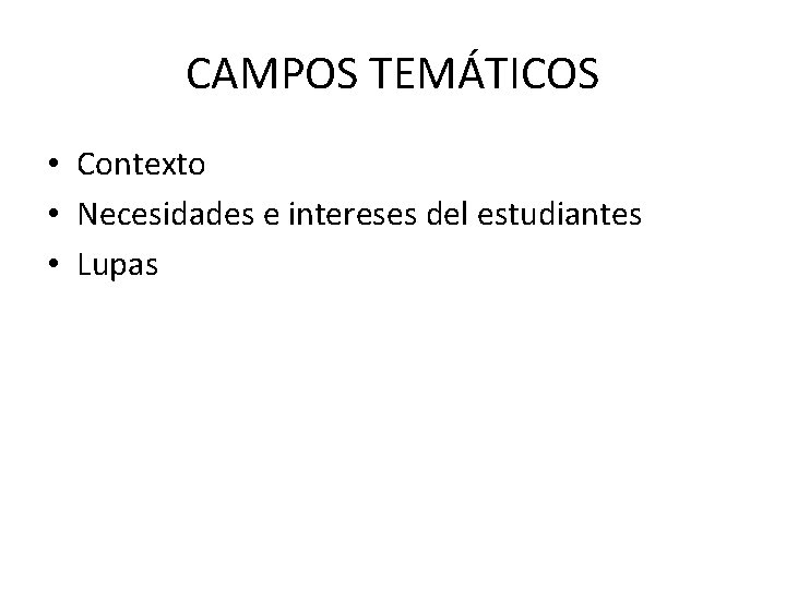 CAMPOS TEMÁTICOS • Contexto • Necesidades e intereses del estudiantes • Lupas 