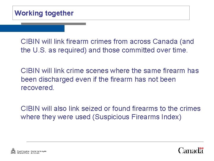 Slide 11 Working together CIBIN will link firearm crimes from across Canada (and the