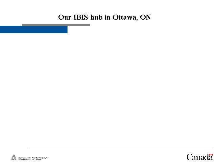 Slide 6 Our IBIS hub in Ottawa, ON 