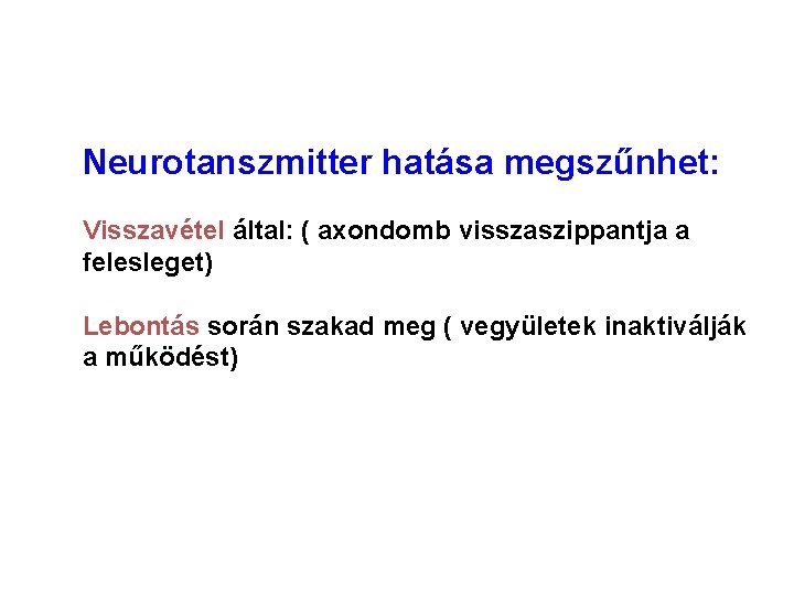 Neurotanszmitter hatása megszűnhet: Visszavétel által: ( axondomb visszaszippantja a felesleget) Lebontás során szakad meg Neurotanszmitter hatása megszűnhet: Visszavétel által: ( axondomb visszaszippantja a felesleget) Lebontás során szakad meg
