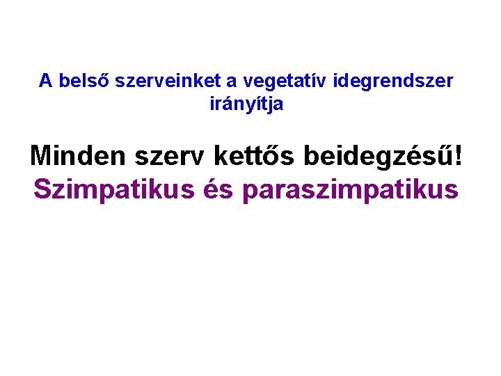 A belső szerveinket a vegetatív idegrendszer irányítja Minden szerv kettős beidegzésű! Szimpatikus és paraszimpatikus A belső szerveinket a vegetatív idegrendszer irányítja Minden szerv kettős beidegzésű! Szimpatikus és paraszimpatikus
