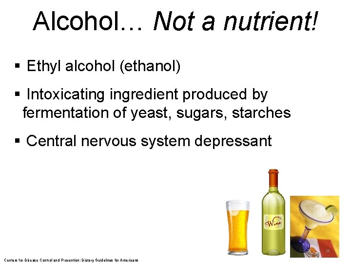 Alcohol… Not a nutrient! § Ethyl alcohol (ethanol) § Intoxicating ingredient produced by fermentation
