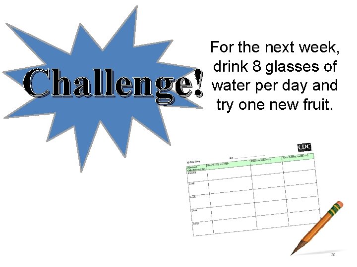 Challenge! For the next week, drink 8 glasses of water per day and try