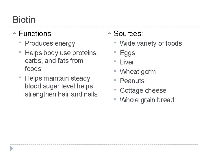 Biotin Functions: Produces energy Helps body use proteins, carbs, and fats from foods Helps