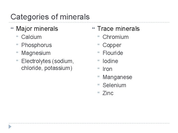 Categories of minerals Major minerals Calcium Phosphorus Magnesium Electrolytes (sodium, chloride, potassium) Trace minerals