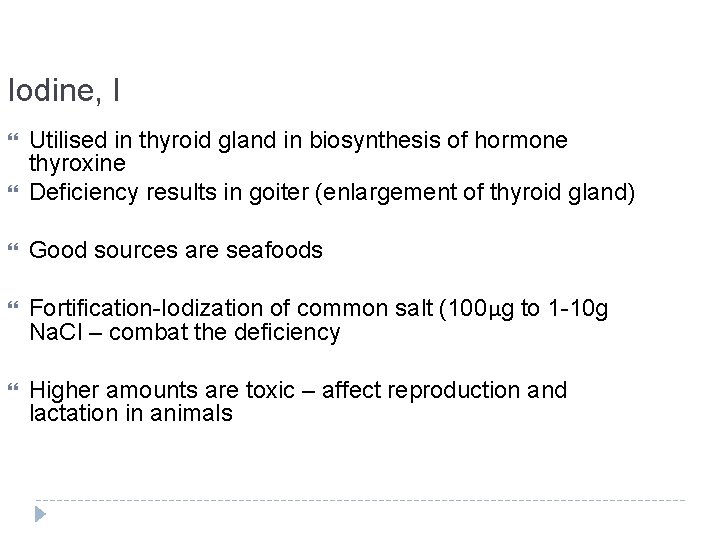 Iodine, I Utilised in thyroid gland in biosynthesis of hormone thyroxine Deficiency results in