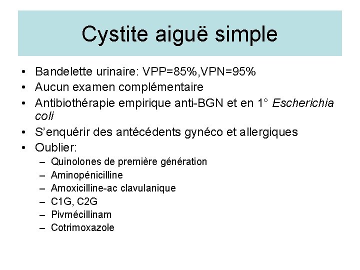 Cystite aiguë simple • Bandelette urinaire: VPP=85%, VPN=95% • Aucun examen complémentaire • Antibiothérapie