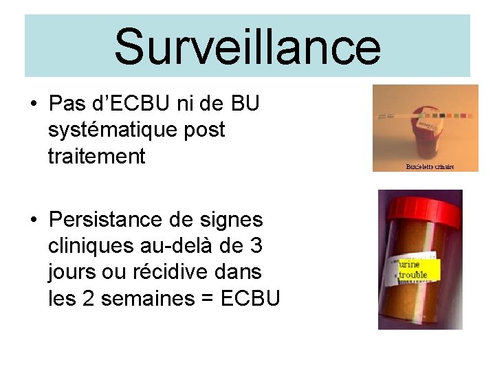 Surveillance • Pas d’ECBU ni de BU systématique post traitement • Persistance de signes