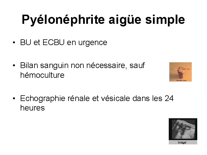 Pyélonéphrite aigüe simple • BU et ECBU en urgence • Bilan sanguin non nécessaire,