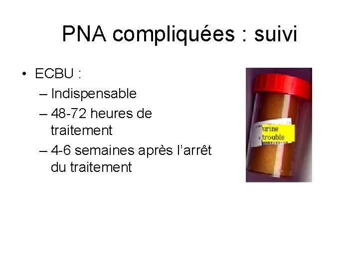 PNA compliquées : suivi • ECBU : – Indispensable – 48 -72 heures de