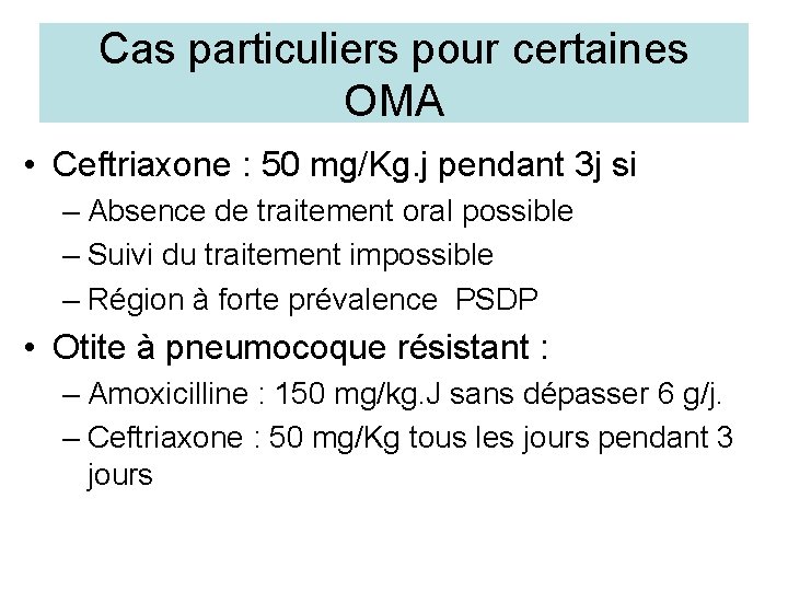 Cas particuliers pour certaines OMA • Ceftriaxone : 50 mg/Kg. j pendant 3 j