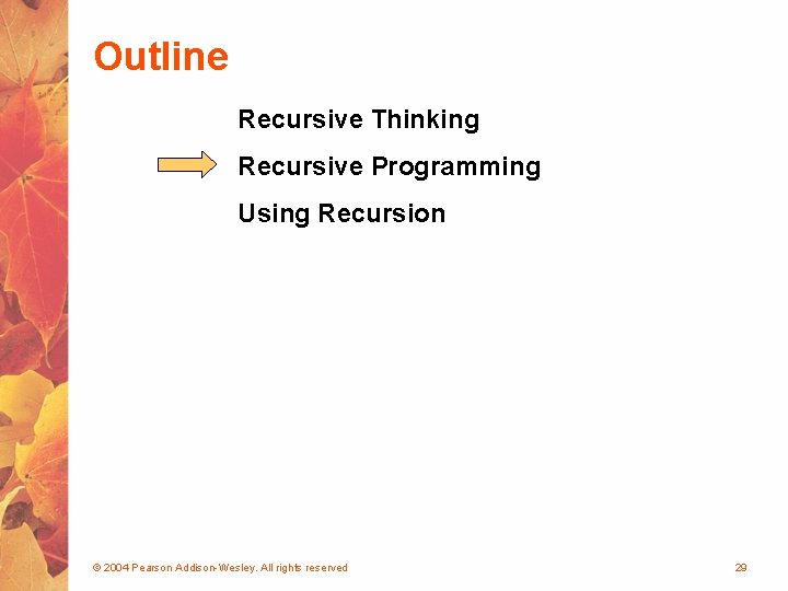 Outline Recursive Thinking Recursive Programming Using Recursion © 2004 Pearson Addison-Wesley. All rights reserved