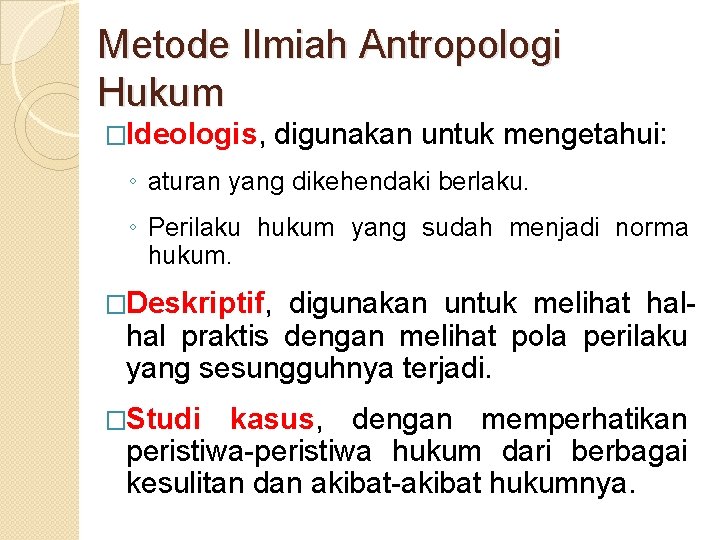 Metode Ilmiah Antropologi Hukum �Ideologis, digunakan untuk mengetahui: ◦ aturan yang dikehendaki berlaku. ◦
