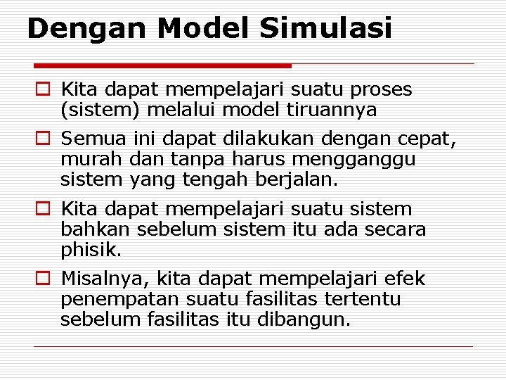 Dengan Model Simulasi o Kita dapat mempelajari suatu proses (sistem) melalui model tiruannya o