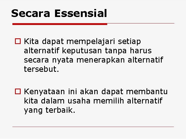 Secara Essensial o Kita dapat mempelajari setiap alternatif keputusan tanpa harus secara nyata menerapkan