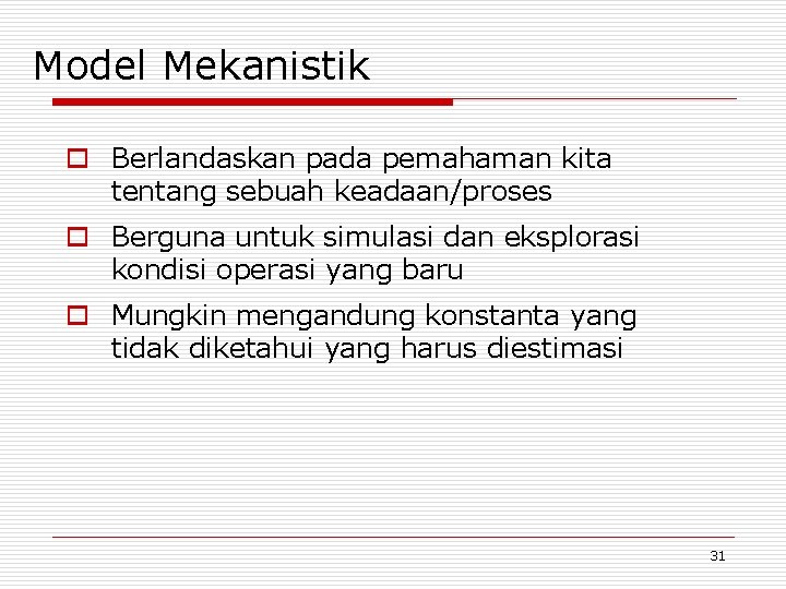 Model Mekanistik o Berlandaskan pada pemahaman kita tentang sebuah keadaan/proses o Berguna untuk simulasi
