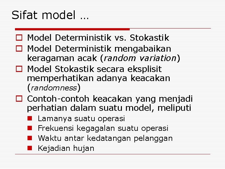 Sifat model … o Model Deterministik vs. Stokastik o Model Deterministik mengabaikan keragaman acak