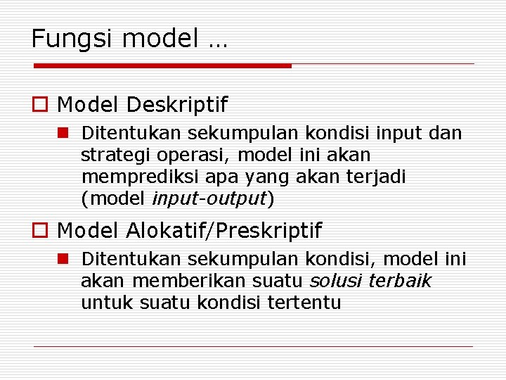 Fungsi model … o Model Deskriptif n Ditentukan sekumpulan kondisi input dan strategi operasi,