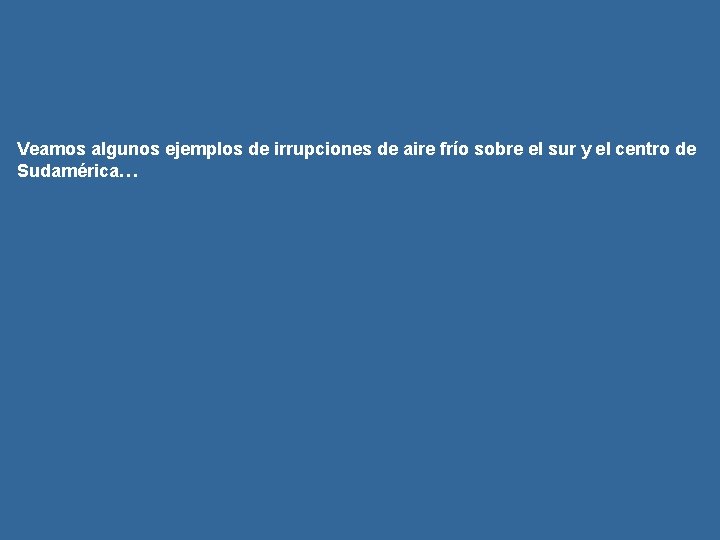 Veamos algunos ejemplos de irrupciones de aire frío sobre el sur y el centro