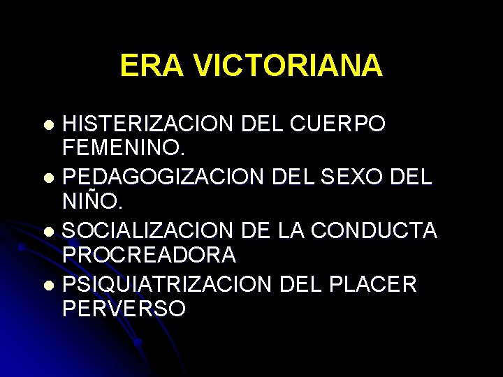 ERA VICTORIANA HISTERIZACION DEL CUERPO FEMENINO. l PEDAGOGIZACION DEL SEXO DEL NIÑO. l SOCIALIZACION