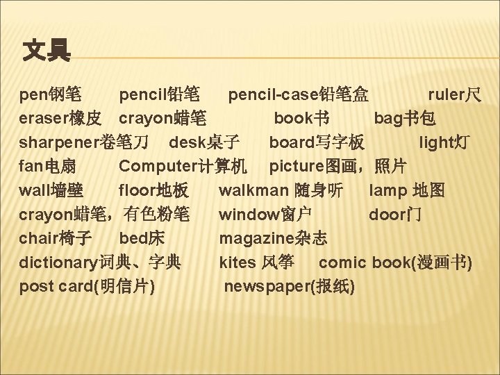 文具 pen钢笔 pencil铅笔 pencil-case铅笔盒 ruler尺 eraser橡皮 crayon蜡笔 book书 bag书包 sharpener卷笔刀 desk桌子 board写字板 light灯 fan电扇